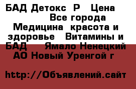 БАД Детокс -Р › Цена ­ 1 167 - Все города Медицина, красота и здоровье » Витамины и БАД   . Ямало-Ненецкий АО,Новый Уренгой г.